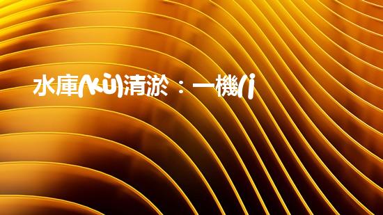 水庫(kù)清淤：一機(jī)在手，泥沙無(wú)憂！